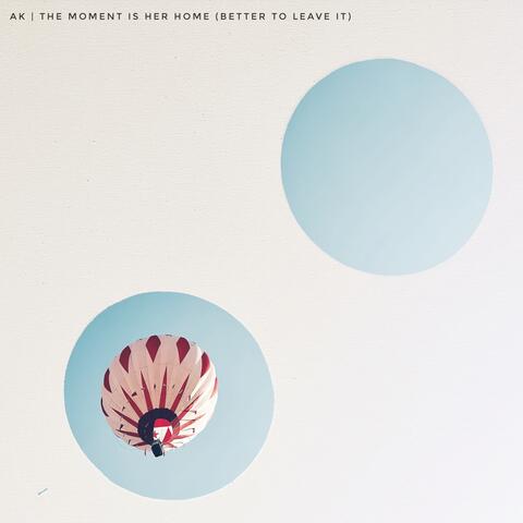The Moment Is Her Home (Better To Leave It)