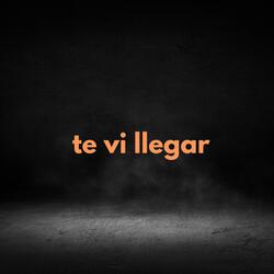 te vi llegar