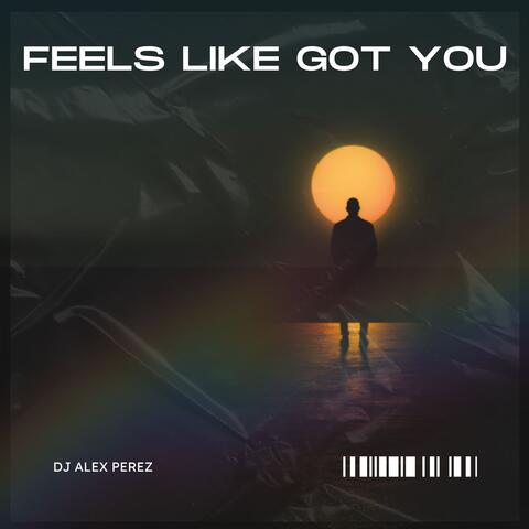 FEELS LIKE GOT YOU