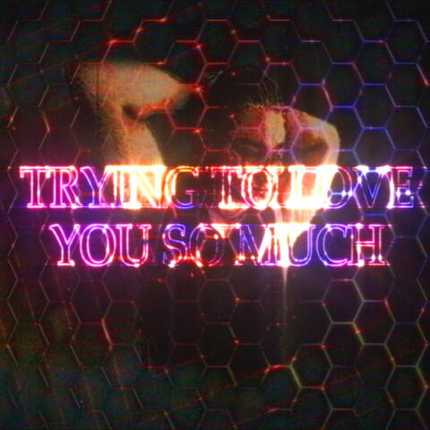 Trying to love you so much