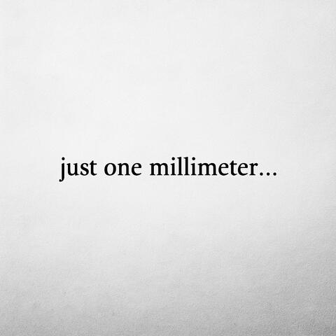 just one millimeter...