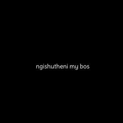 ngishutheni my bos
