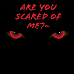 Are You Scared Of Me?~