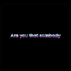 Are You That Sombody ?