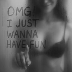 OMG! I JUST WANNA HAVE FUN