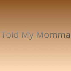Told My Momma