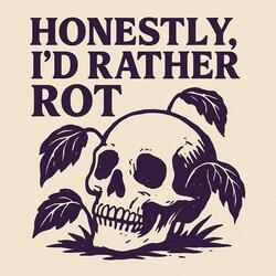 Honestly, I’d Rather Rot