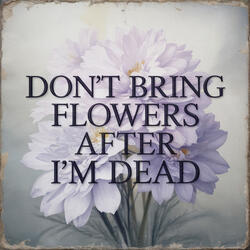Don't Bring Flowers After I'm Dead