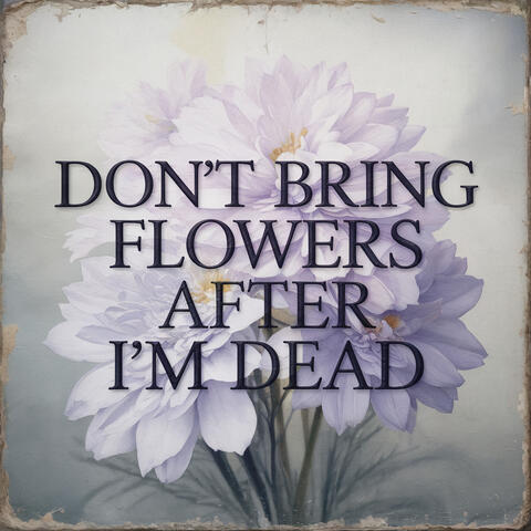 Don't Bring Flowers After I'm Dead