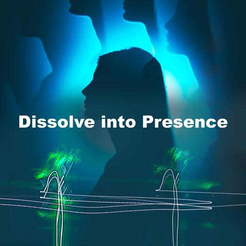 Dissolve into Presence