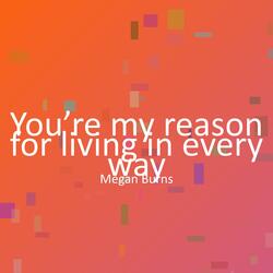 You’re my reason for living in every way