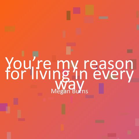 You’re my reason for living in every way