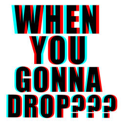 When U Gonna Drop?