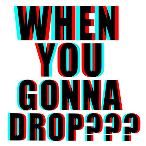 When U Gonna Drop?