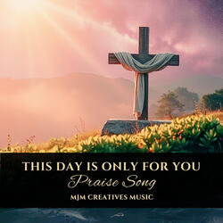 This Day Is Only For You (Praise Song)