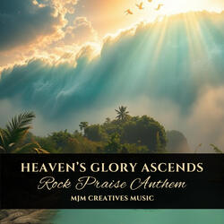 Heaven's Glory Ascends (Rock Praise Anthem)