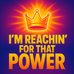 I’m reachin’ for that power