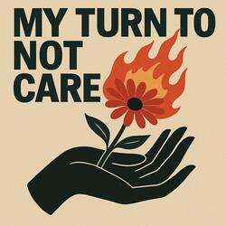 My Turn to Not Care