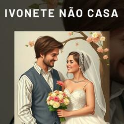 IVONETE NÃO CASA
