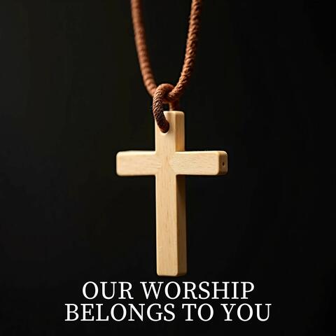 Our Worship Belongs to You