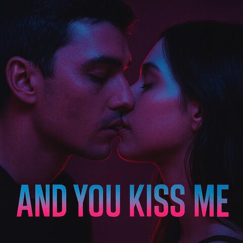 And You Kiss Me