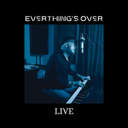 Everything's Over- LIVE