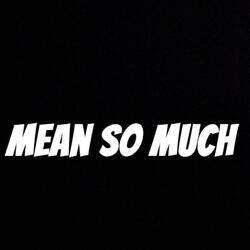 Mean so much