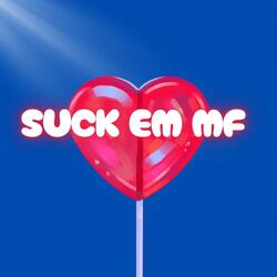 SUCK EM MF