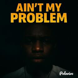 Ain't My Problem