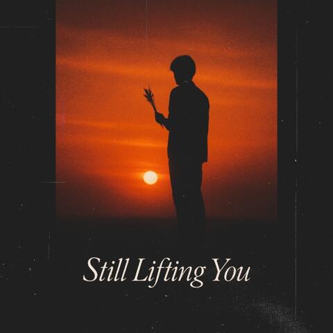 Still lifting you