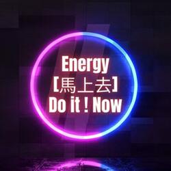 Energy 馬上去 Do it ! Now