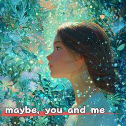 maybe, you and me