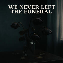 WE NEVER LEFT THE FUNERAL