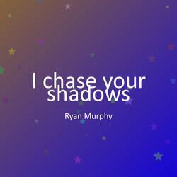 I chase your shadows