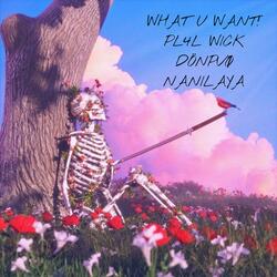 WHAT U WANT!