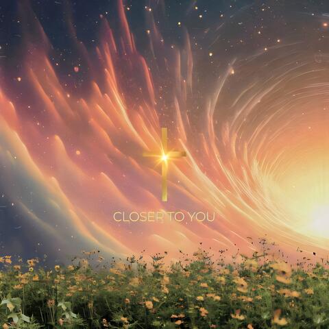 CLOSER TO YOU