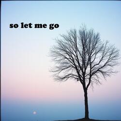 so let me go