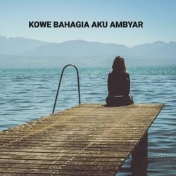 KOWE BAHAGIA AKU AMBYAR