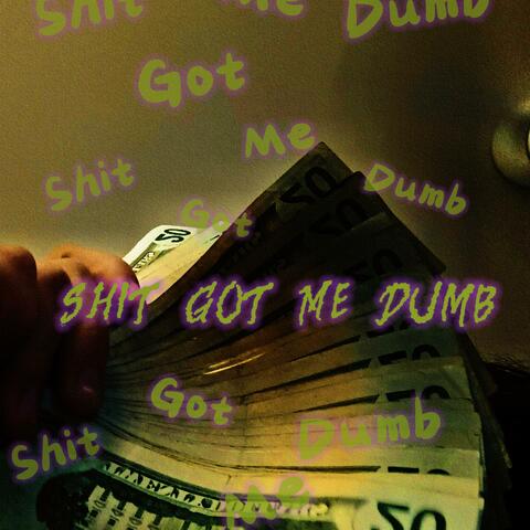 Shit Got Me Dumb