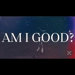 AM I GOOD