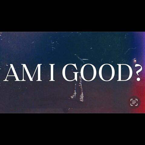 AM I GOOD