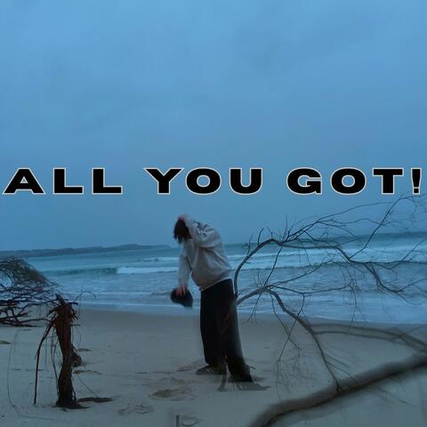 ALL YOU GOT!