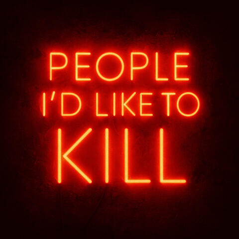 PEOPLE I'D LIKE TO KILL