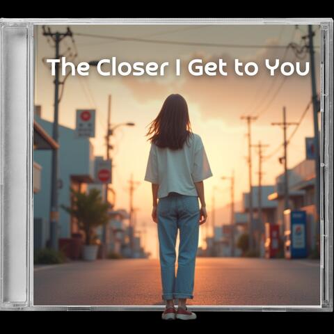 The Closer I Get to You
