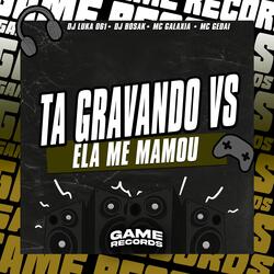 Ta Gravando VS Ela Me Mamou