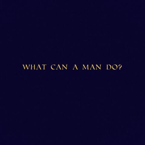 WHAT CAN A MAN DO?