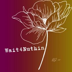 Wait 4 Nuthin