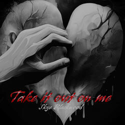 Take it out on me