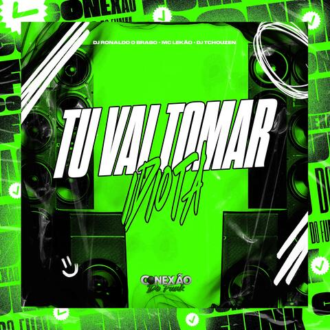 Tu Vai Tomar Idiota