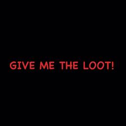GIVE ME THE LOOT!
